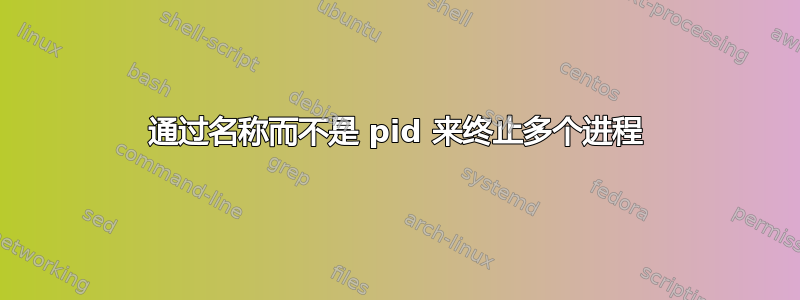 通过名称而不是 pid 来终止多个进程