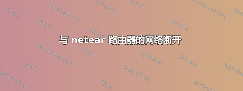 与 netear 路由器的网络断开