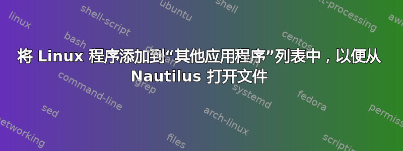 将 Linux 程序添加到“其他应用程序”列表中，以便从 Nautilus 打开文件