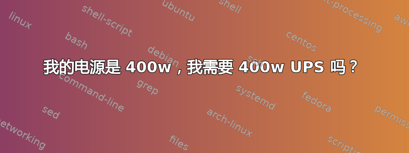 我的电源是 400w，我需要 400w UPS 吗？