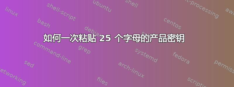 如何一次粘贴 25 个字母的产品密钥 