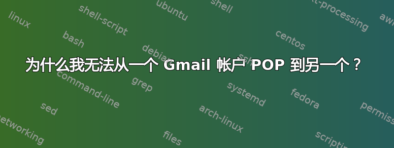 为什么我无法从一个 Gmail 帐户 POP 到另一个？