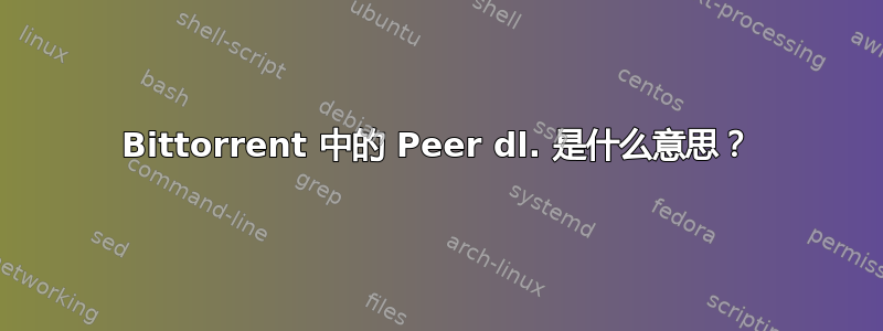 Bittorrent 中的 Peer dl. 是什么意思？