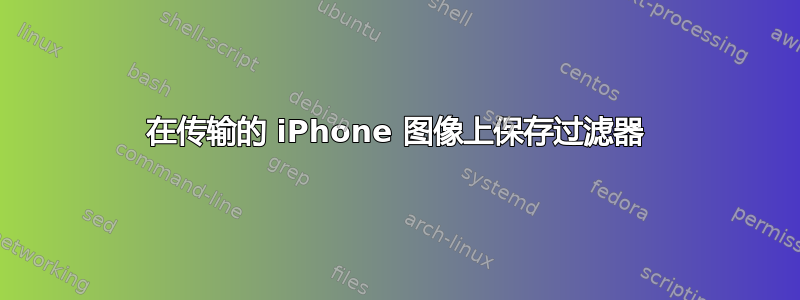 在传输的 iPhone 图像上保存过滤器