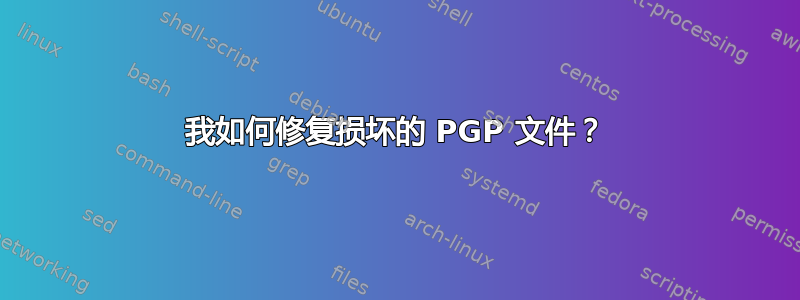 我如何修复损坏的 PGP 文件？