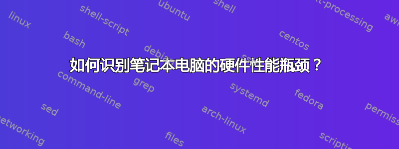 如何识别笔记本电脑的硬件性能瓶颈？