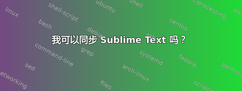 我可以同步 Sublime Text 吗？