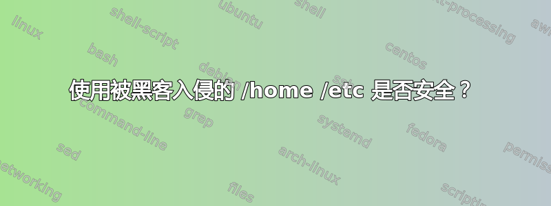 使用被黑客入侵的 /home /etc 是否安全？