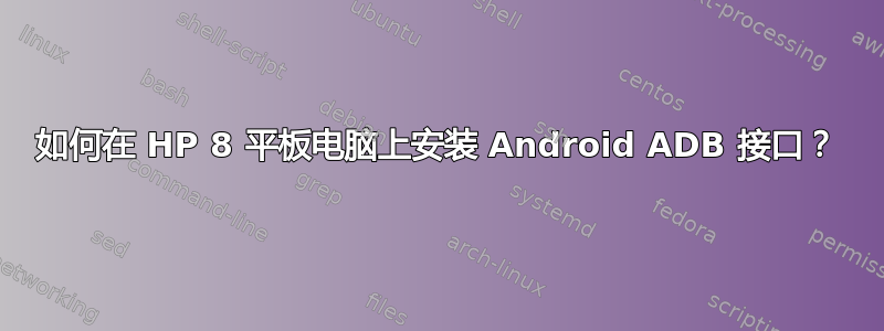 如何在 HP 8 平板电脑上安装 Android ADB 接口？