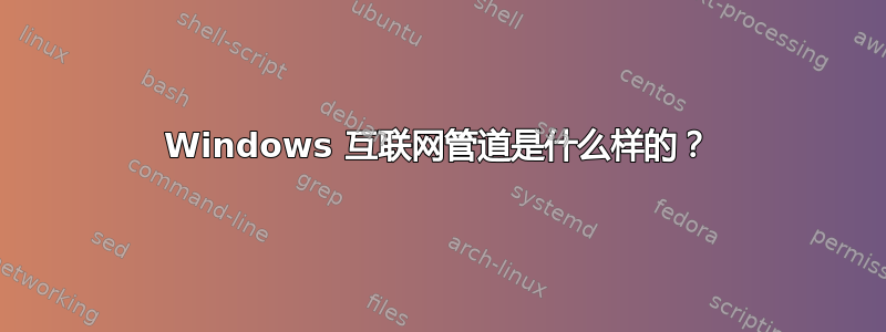 Windows 互联网管道是什么样的？