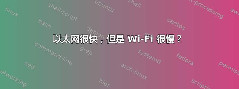 以太网很快，但是 Wi-Fi 很慢？