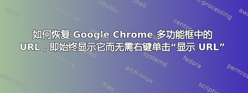 如何恢复 Google Chrome 多功能框中的 URL，即始终显示它而无需右键单击“显示 URL”