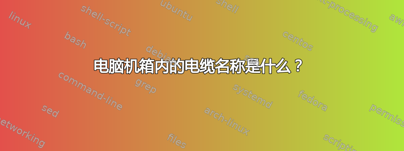 电脑机箱内的电缆名称是什么？