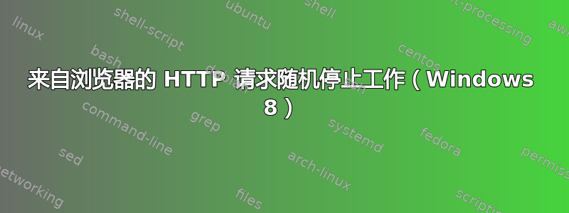 来自浏览器的 HTTP 请求随机停止工作（Windows 8）