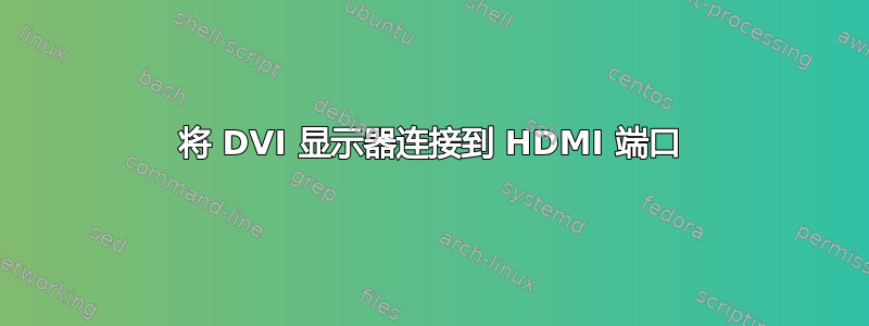 将 DVI 显示器连接到 HDMI 端口