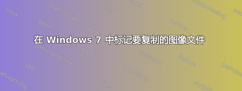 在 Windows 7 中标记要复制的图像文件