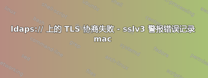 ldaps:// 上的 TLS 协商失败 - sslv3 警报错误记录 mac