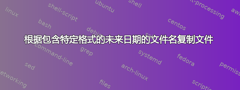 根据包含特定格式的未来日期的文件名复制文件