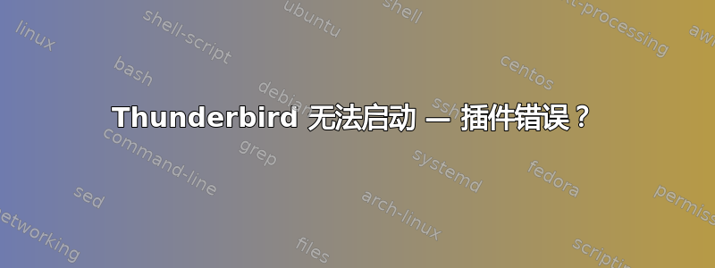 Thunderbird 无法启动 — 插件错误？