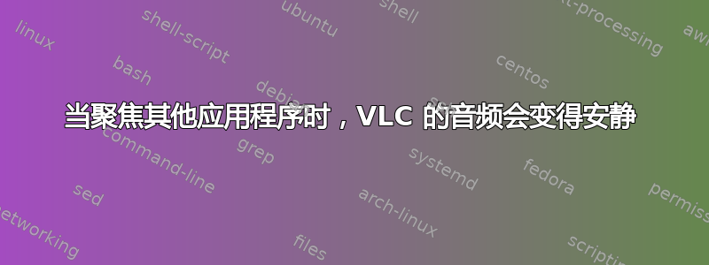 当聚焦其他应用程序时，VLC 的音频会变得安静