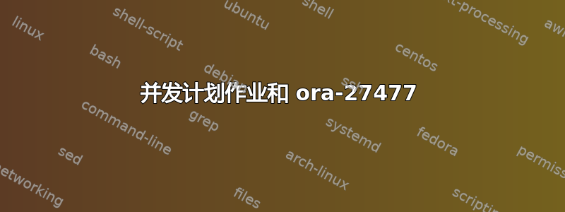 并发计划作业和 ora-27477