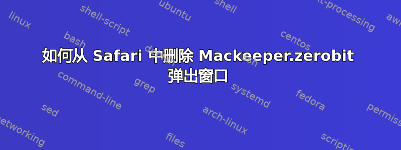 如何从 Safari 中删除 Mackeeper.zerobit 弹出窗口