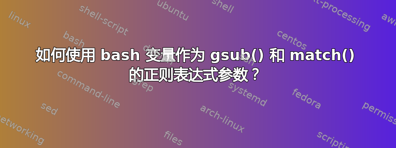 如何使用 bash 变量作为 gsub() 和 match() 的正则表达式参数？