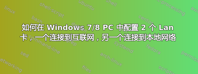 如何在 Windows 7/8 PC 中配置 2 个 Lan 卡，一个连接到互联网，另一个连接到本地网络