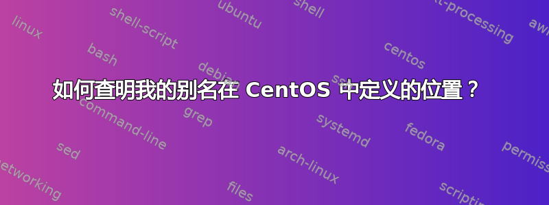 如何查明我的别名在 CentOS 中定义的位置？ 