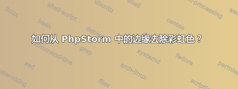 如何从 PhpStorm 中的边缘去除彩虹色？