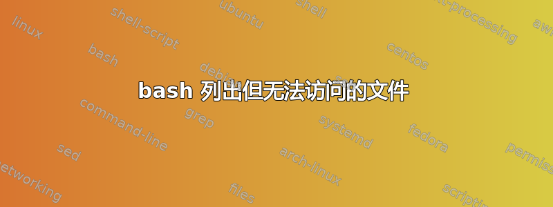 bash 列出但无法访问的文件