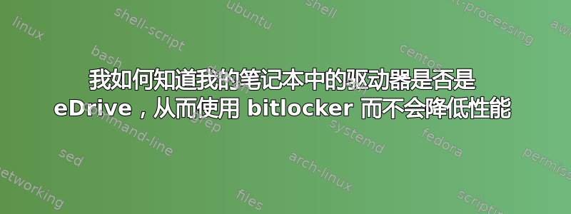 我如何知道我的笔记本中的驱动器是否是 eDrive，从而使用 bitlocker 而不会降低性能