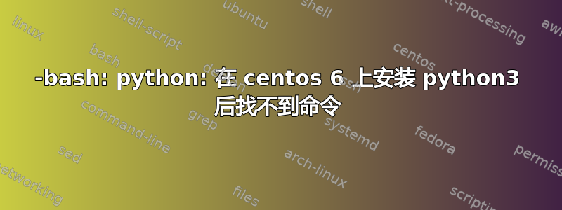 -bash: python: 在 centos 6 上安装 python3 后找不到命令