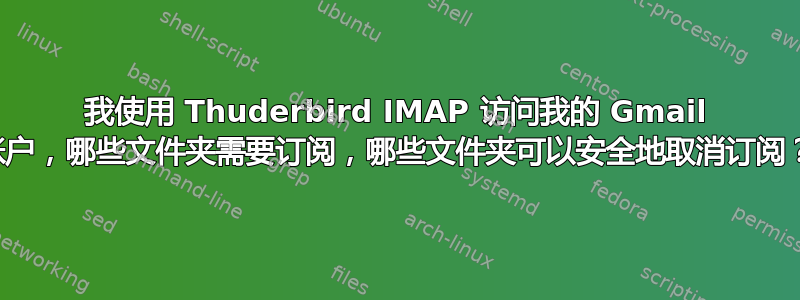 我使用 Thuderbird IMAP 访问我的 Gmail 帐户，哪些文件夹需要订阅，哪些文件夹可以安全地取消订阅？