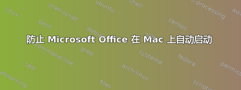 防止 Microsoft Office 在 Mac 上自动启动