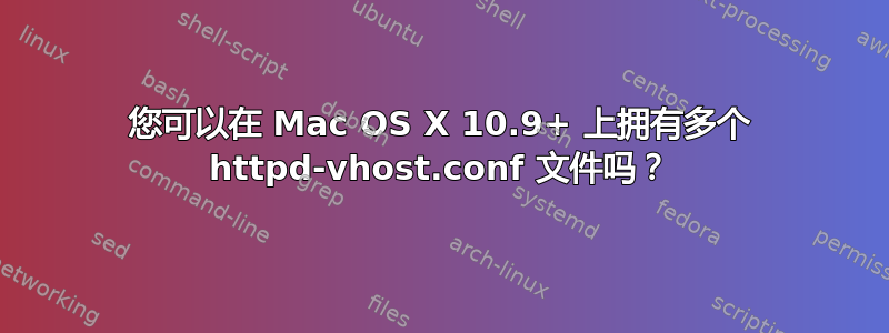 您可以在 Mac OS X 10.9+ 上拥有多个 httpd-vhost.conf 文件吗？