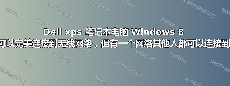 Dell xps 笔记本电脑 Windows 8 可以完美连接到无线网络，但有一个网络其他人都可以连接到