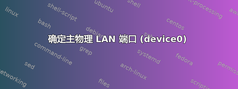 确定主物理 LAN 端口 (device0)