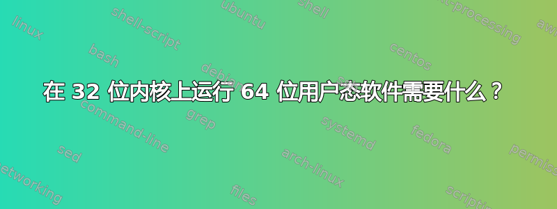 在 32 位内核上运行 64 位用户态软件需要什么？