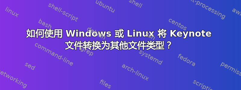 如何使用 Windows 或 Linux 将 Keynote 文件转换为其他文件类型？