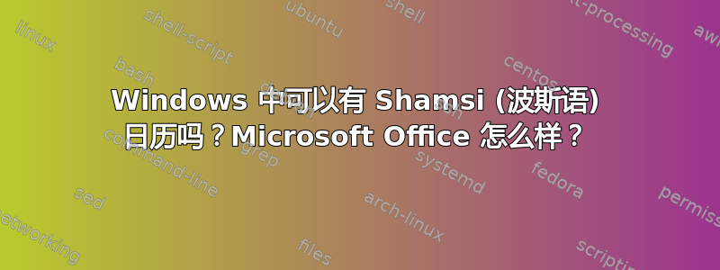 Windows 中可以有 Shamsi (波斯语) 日历吗？Microsoft Office 怎么样？