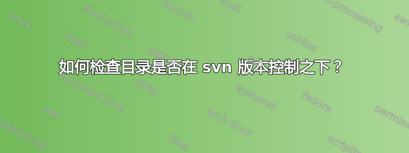 如何检查目录是否在 svn 版本控制之下？