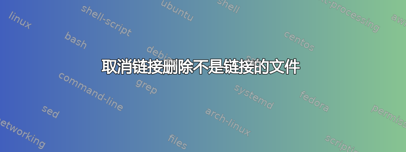 取消链接删除不是链接的文件