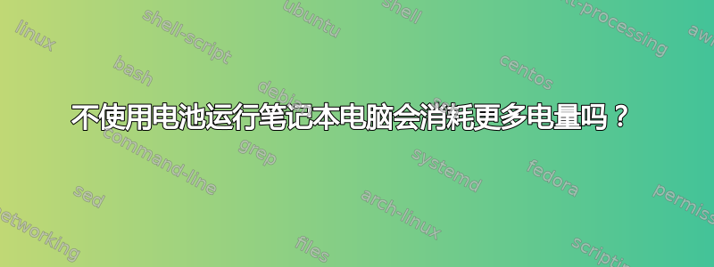 不使用电池运行笔记本电脑会消耗更多电量吗？