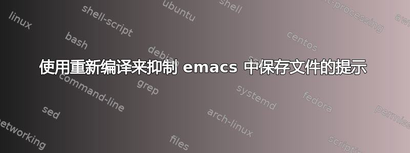 使用重新编译来抑制 emacs 中保存文件的提示