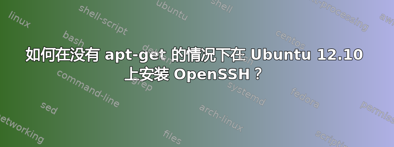 如何在没有 apt-get 的情况下在 Ubuntu 12.10 上安装 OpenSSH？