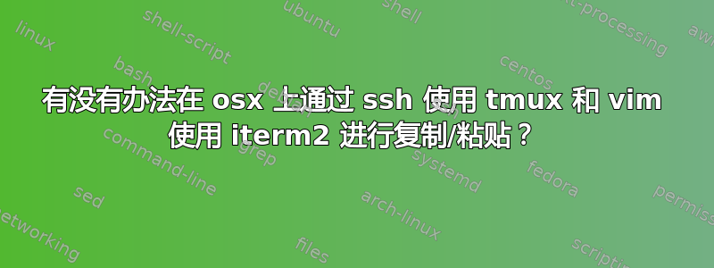 有没有办法在 osx 上通过 ssh 使用 tmux 和 vim 使用 iterm2 进行复制/粘贴？