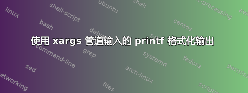 使用 xargs 管道输入的 printf 格式化输出