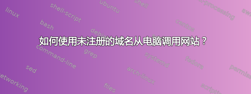 如何使用未注册的域名从电脑调用网站？