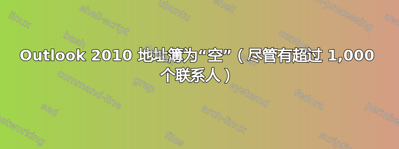 Outlook 2010 地址簿为“空”（尽管有超过 1,000 个联系人）